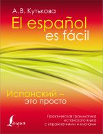 Испанский - это просто. Практическая грамматика испанского языка с упражнениями и ключами