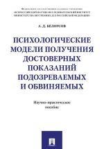 Psikhologicheskie modeli poluchenija dostovernykh pokazanij podozrevaemykh i obvinjaemykh. Nauchno-prakticheskoe posobie