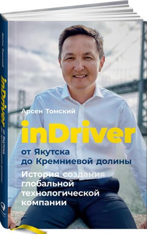 inDriver. Ot Jakutska do Kremnievoj doliny. Istorija sozdanija globalnoj tekhnologicheskoj kompanii