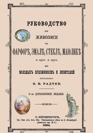 Rukovodstvo dlja zhivopisi na farfore, emali, stekle, maiolike i proch. i proch. Dlja molodykh khudozhnikov i ljubitelej