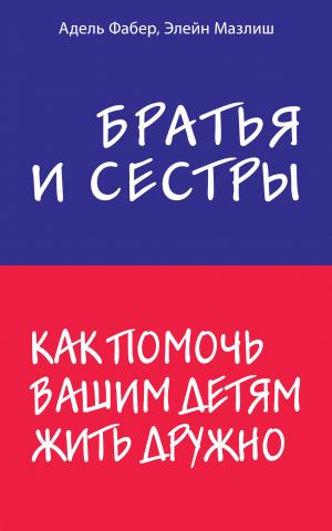 Братья и сестры. Как помочь вашим детям жить дружно