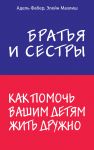 Братья и сестры. Как помочь вашим детям жить дружно