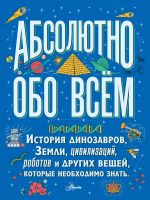 Absoljutno obo vsjom. Istorija dinozavrov, Zemli, tsivilizatsij, robotov i drugikh veschej, kotorye neobkhodimo znat