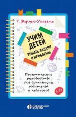 Учим детей решать задачи и проблемы. Практическое руководство для думающих родителей и педагогов