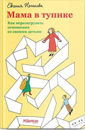 Мама в тупике. Как перезагрузить отношения со своими детьми