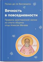 Вечность в повседневности. Правила христианской жизни из опыта общины отца Алексея Мечева