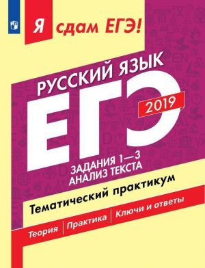 Ja sdam EGE-2019! Russkij jazyk. Tematicheskij praktikum. Uchebnoe posobie dlja obscheobrazovatelnykh organizatsij. V trekh chastjakh. Chast 1. Zadanija 1-3. Analiz teksta.