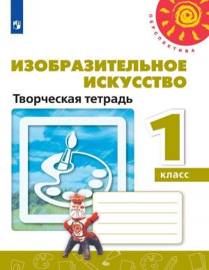 Izobrazitelnoe iskusstvo. Tvorcheskaja tetrad. 1 klass. Uchebnoe posobie dlja obscheobrazovatelnykh organizatsij. (Perspektiva)