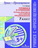 Готовимся к сочинению. Тетрадь-практикум для развития письменной речи. 7 класс. Учебное пособие для общеобразовательных организаций. (Учимся с "Просвещением")