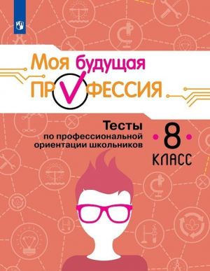 Moja buduschaja professija. Testy po professionalnoj orientatsii shkolnikov. 8 klass. Uchebnoe posobie dlja obscheobrazovatelnykh organizatsij