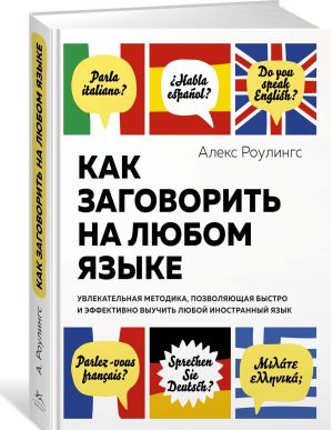 Как заговорить на любом языке: Увлекательная методика, позволяющая быстро и эффективно выучить любой иностранный язык (нов. оф.)