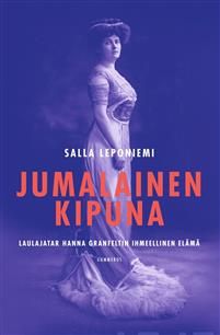 Jumalainen kipuna. Laulajatar Hanna Granfeltin ihmeellinen elämä