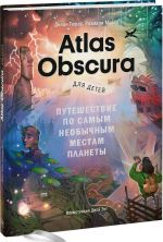 Atlas Obscura для детей. Путешествие по самым необычным местам планеты