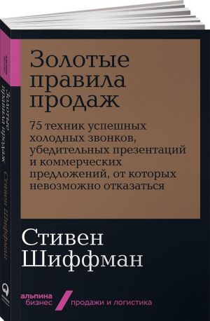 Золотые правила продаж. 75 техник успешных холодных звонков, убедительных презентаций и коммерческих предложений, от которых невозможно отказаться