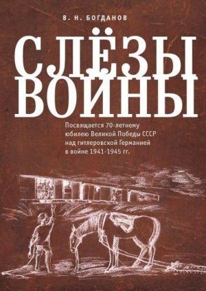 Слезы войны. Посвящается 70-летнему юбилею Великой победы СССР над гитлеровской Германией в войне 1941-1945 гг.