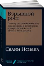 Vzryvnoj rost. Pochemu eksponentsialnye organizatsii v desjatki raz produktivnee vashej (i chto s etim delat)