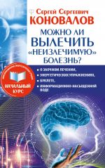 Mozhno li vylechit "neizlechimuju" bolezn? O zaochnom lechenii, energeticheskikh uprazhnenijakh, buklete, informatsionno nasyschennoj vode