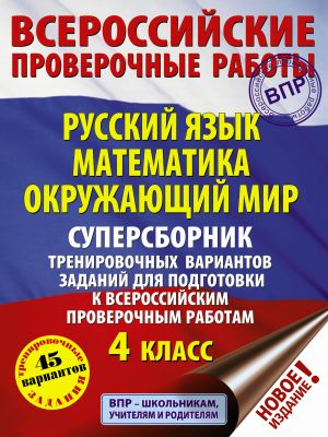 Russkij jazyk. Matematika. Okruzhajuschij mir. Supersbornik trenirovochnykh variantov zadanij dlja podgotovki k VPR. 4 klass. 45 variantov