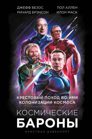 Kosmicheskie barony. Ilon Mask, Dzheff Bezos, Richard Brenson, Pol Allen i krestovyj pokhod vo imja kolonizatsii kosmosa