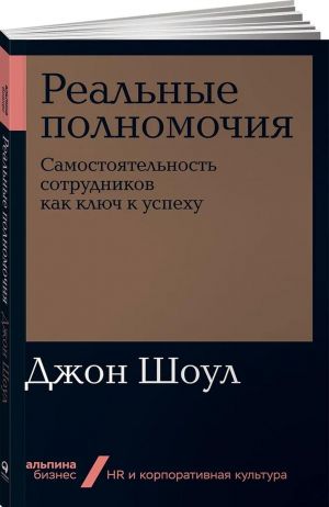 Реальные полномочия. Самостоятельность сотрудников как ключ к успеху