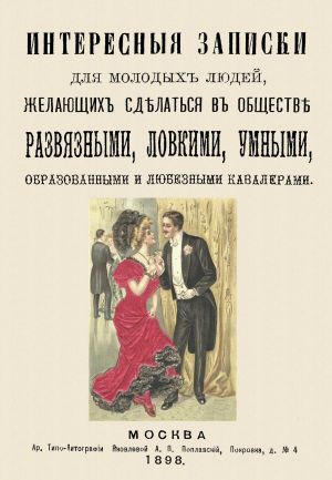 Интересные записки для молодых людей, желающих сделаться в обществе развязными, ловкими, умными, образованными и любезными кавалерами