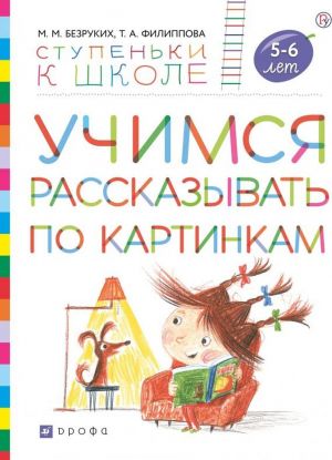 Учимся рассказывать по картинкам. Пособие для детей 5-6 лет