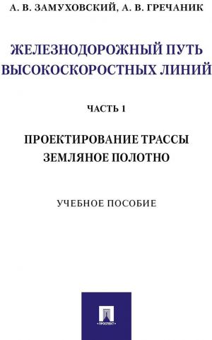 Zheleznodorozhnyj put vysokoskorostnykh linij. Chast 1. Proektirovanie trassy. Zemljanoe polotno.Uch. pos.-M.: Prospekt,2020.