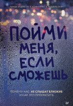 Пойми меня, если сможешь. Почему нас не слышат близкие и как это прекратить