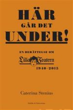 Här går det under!. En berättelse om Lilla Teatern 1940–2015