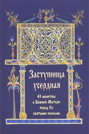 Заступница усердная. 43 молитвы к Божией Матери перед Ее святыми иконами