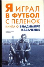 Я играл в футбол с пеленок. Книга о Владимире Казаченке