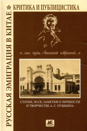 Russkaja emigratsija v Kitae. Kritika i publitsistika. "...syn Muzy, Apollonov izbrannik". Stati, esse, zametki o lichnosti i tvorchestve A. S. Pushkina