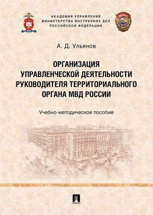 Организация управленческой деятельности руководителя территориального органа МВД России.Учебно-методич. пос.-М.: Проспект,2020.