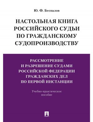 Настольная книга российского судьи по гражданскому судопроизводству. Рассмотр. и разреш. судами РФ граждан. дел по первой инстанции.-М.: Проспект,2020.