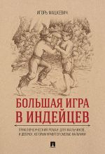 Bolshaja igra v indejtsev: prikljuchencheskij roman dlja malchikov...i devochek, kotorym nravjatsja smelye malchiki.