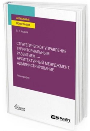 Strategicheskoe upravlenie territorialnym razvitiem — arkhitekturnyj menedzhment, administrirovanie. Monografija