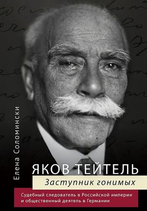 Jakov Tejtel. Zastupnik gonimykh. Sudebnyj sledovatel v Rossijskoj imperii i obschestvennyj dejatel v Germanii