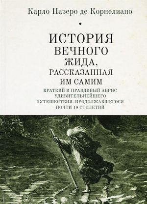 Istorija Vechnogo Zhida, rasskazannaja im samim. Kratkij i pravdivyj abris udivitelnejshego puteshestvija, prodolzhavshegosja pochti 18 stoletij