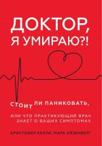 Доктор, я умираю?! Стоит ли паниковать, или Что практикующий врач знает о ваших симптомах