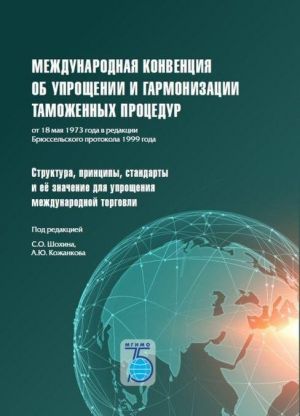 Mezhdunarodnaja konventsija ob uproschenii i garmonizatsii tamozhennykh protsedur ot 18 maja 1973 goda v redaktsii Brjusselskogo protokola 1999 goda. Struktura, printsipy, standarty i ejo znachenie dlja uproschenija medunarodnoj torgovli