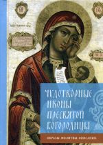 Чудотворные иконы Пресвятой Богородицы. Образы. Молитвы. Описания