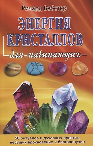 Energija kristallov dlja nachinajuschikh. 50 ritualov i dukhovnykh praktik, nesuschikh vdokhnovenie i blagopoluchie