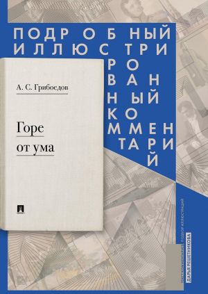 Gore ot uma: komedija v chetyrekh dejstvijakh v stikhakh: Podrobnyj illjustrirovannyj kommentarij.-M.: RG-Press,2020.