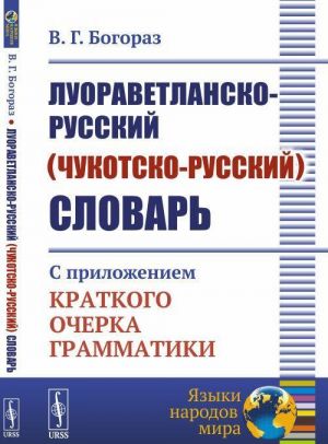 Luoravetlansko-russkij (chukotsko-russkij) slovar. S prilozheniem kratkogo ocherka grammatiki