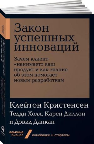 Zakon uspeshnykh innovatsij. Zachem klient "nanimaet" vash produkt i kak znanie ob etom pomogaet novym razrabotkam