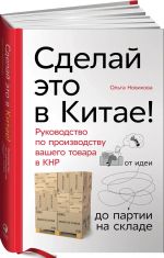 Сделай это в Китае! Руководство по производству вашего товара в КНР. от идеи до партии на складе