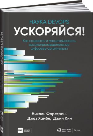 Ускоряйся! Наука DevOps: Как создавать и масштабировать высокопроизводительные цифровые организации