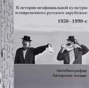 K istorii neofitsialnoj kultury i sovremennogo russkogo zarubezhja. 1950-1990-e. Avtobiografii. Avtorskoe chtenie