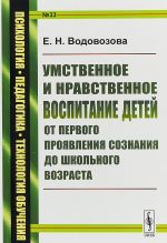 Umstvennoe i nravstvennoe vospitanie detej ot pervogo projavlenija soznanija do shkolnogo vozrasta