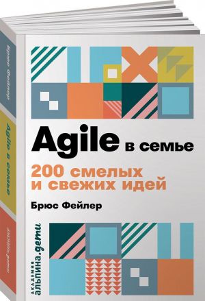 Agile в семье:200 смелых и свежих идей